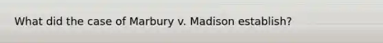 What did the case of Marbury v. Madison establish?