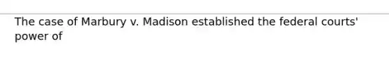 The case of Marbury v. Madison established the <a href='https://www.questionai.com/knowledge/kzzdxYQ4u6-federal-courts' class='anchor-knowledge'>federal courts</a>' power of