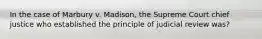 In the case of Marbury v. Madison, the Supreme Court chief justice who established the principle of judicial review was?