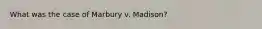 What was the case of Marbury v. Madison?