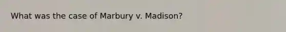 What was the case of Marbury v. Madison?