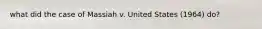 what did the case of Massiah v. United States (1964) do?