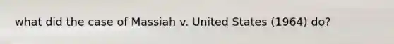 what did the case of Massiah v. United States (1964) do?