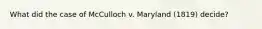 What did the case of McCulloch v. Maryland (1819) decide?
