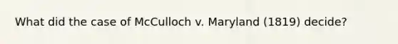 What did the case of McCulloch v. Maryland (1819) decide?