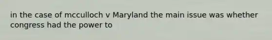 in the case of mcculloch v Maryland the main issue was whether congress had the power to