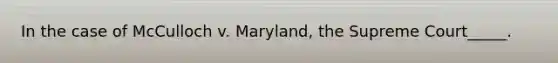 In the case of McCulloch v. Maryland, the Supreme Court_____.