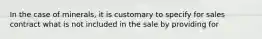 In the case of minerals, it is customary to specify for sales contract what is not included in the sale by providing for