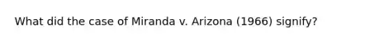 What did the case of Miranda v. Arizona (1966) signify?