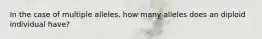 In the case of multiple alleles, how many alleles does an diploid individual have?