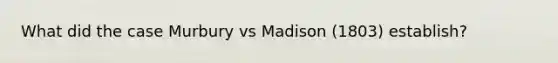 What did the case Murbury vs Madison (1803) establish?