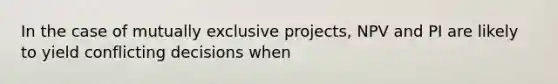 In the case of mutually exclusive projects, NPV and PI are likely to yield conflicting decisions when