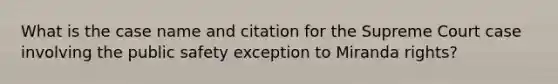 What is the case name and citation for the Supreme Court case involving the public safety exception to Miranda rights?