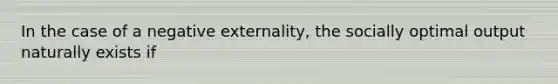 In the case of a negative externality, the socially optimal output naturally exists if