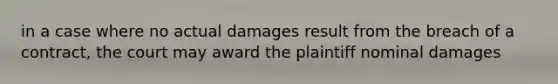 in a case where no actual damages result from the breach of a contract, the court may award the plaintiff nominal damages