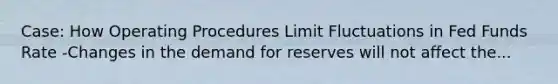 Case: How Operating Procedures Limit Fluctuations in Fed Funds Rate -Changes in the demand for reserves will not affect the...