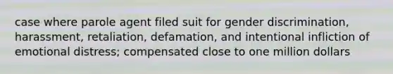 case where parole agent filed suit for gender discrimination, harassment, retaliation, defamation, and intentional infliction of emotional distress; compensated close to one million dollars