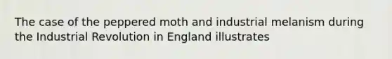 The case of the peppered moth and industrial melanism during the Industrial Revolution in England illustrates