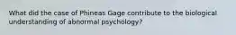 What did the case of Phineas Gage contribute to the biological understanding of abnormal psychology?