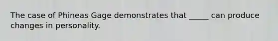 The case of Phineas Gage demonstrates that _____ can produce changes in personality.