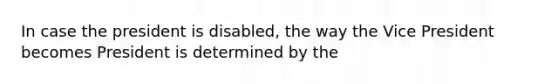 In case the president is disabled, the way the Vice President becomes President is determined by the