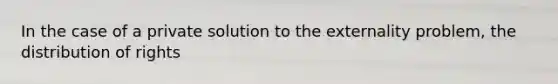 In the case of a private solution to the externality problem, the distribution of rights