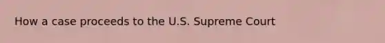 How a case proceeds to the U.S. Supreme Court