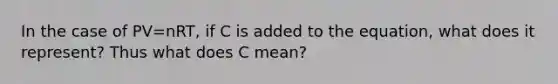 In the case of PV=nRT, if C is added to the equation, what does it represent? Thus what does C mean?