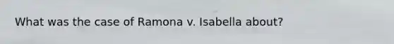 What was the case of Ramona v. Isabella about?