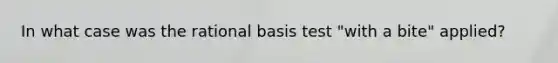 In what case was the rational basis test "with a bite" applied?