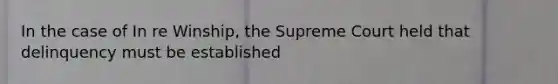 In the case of In re Winship, the Supreme Court held that delinquency must be established