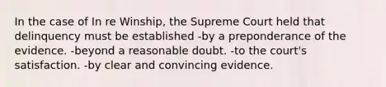 In the case of In re Winship, the Supreme Court held that delinquency must be established -by a preponderance of the evidence. -beyond a reasonable doubt. -to the court's satisfaction. -by clear and convincing evidence.