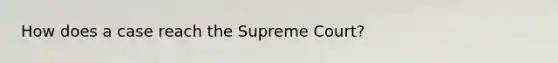 How does a case reach the Supreme Court?