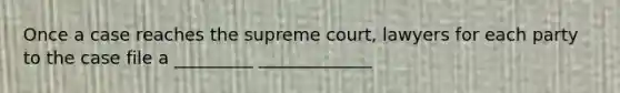 Once a case reaches the supreme court, lawyers for each party to the case file a _________ _____________