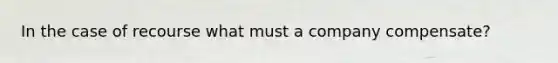 In the case of recourse what must a company compensate?