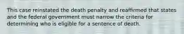 This case reinstated the death penalty and reaffirmed that states and the federal government must narrow the criteria for determining who is eligible for a sentence of death.