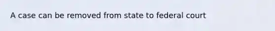 A case can be removed from state to federal court