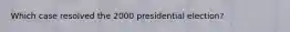 Which case resolved the 2000 presidential election?