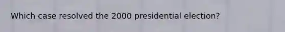 Which case resolved the 2000 presidential election?