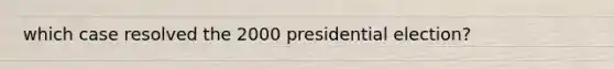 which case resolved the 2000 presidential election?