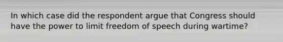 In which case did the respondent argue that Congress should have the power to limit freedom of speech during wartime?