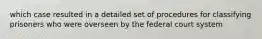 which case resulted in a detailed set of procedures for classifying prisoners who were overseen by the federal court system
