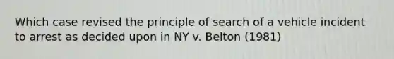 Which case revised the principle of search of a vehicle incident to arrest as decided upon in NY v. Belton (1981)