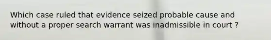 Which case ruled that evidence seized probable cause and without a proper search warrant was inadmissible in court ?