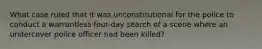 What case ruled that it was unconstitutional for the police to conduct a warrantless four-day search of a scene where an undercover police officer had been killed?