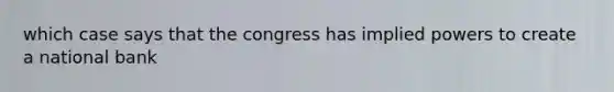 which case says that the congress has implied powers to create a national bank