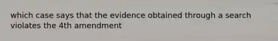 which case says that the evidence obtained through a search violates the 4th amendment