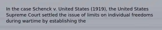 In the case Schenck v. United States (1919), the United States Supreme Court settled the issue of limits on individual freedoms during wartime by establishing the