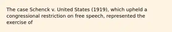 The case Schenck v. United States (1919), which upheld a congressional restriction on free speech, represented the exercise of