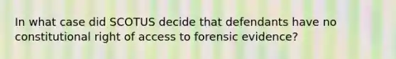 In what case did SCOTUS decide that defendants have no constitutional right of access to forensic evidence?